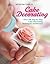 All-in-One Guide to Cake Decorating: Over 100 Step-by-Step Cake Decorating Techniques and Recipes