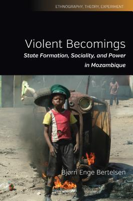 Violent Becomings: State Formation, Sociality, and Power in Mozambique (Ethnography, Theory, Experiment, 4)
