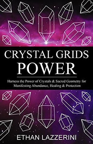 Crystal Grids Power: Harness The Power of Crystals and Sacred Geometry for Manifesting Abundance, Healing and Protection (Crystal Grids Power Series Book 1)