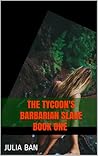 The Tycoon's Barbarian slave book one by Julia Ban