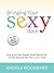 Bringing Your Sexy Back: How to Get Your Deepest Sexual Desires Out of Your Head and into Your Lover's Touch