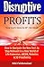 Disruptive Profits: How to Navigate the New Tech to Stay Relevant in a New World of Life Extension, AR/VR. Robotics & 3D Prosthetics