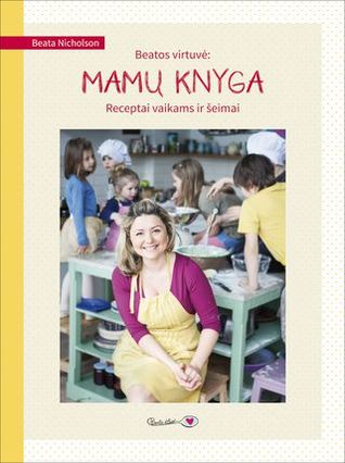 Beatos virtuvė: mamų knyga. Receptai vaikams ir šeimai