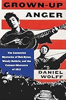 Grown-Up Anger: The Connected Mysteries of Bob Dylan, Woody Guthrie, and the Calumet Massacre of 1913
