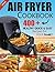 Air Fryer Cookbook: 400+ Healthy Quick & Easy Recipes for Your Family