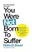 You Were Not Born to Suffer: Overcome Fear, Insecurity and Depression and Love Yourself Back to Happiness, Confidence and Peace