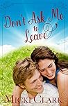 Don't Ask Me to Leave by Micki Clark Don't Ask Me to Leave by Micki Clark