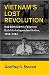 Vietnam's Lost Revolution: Ngô Đình Diệm's Failure to Build an Independent Nation, 1955-1963