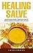 Healing Salve: Healing Salve Recipes - Beginners Guide To Making Organic Homemade Salves At Home