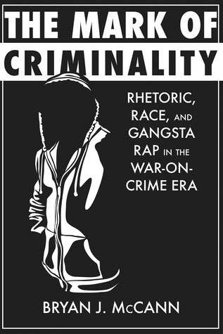 The Mark of Criminality: Rhetoric, Race, and Gangsta Rap in the War-on-Crime Era (Rhetoric, Culture, and Social Critique)