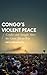 Congo's Violent Peace: Conflict and Struggle Since the Great African War (African Arguments)