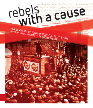 Rebels with a cause: Five centuries of social history collected by the International Institute of Social History (Hardcover)