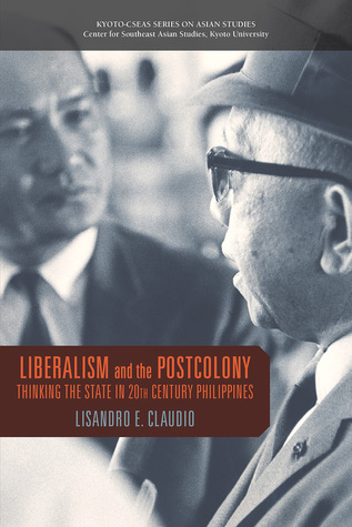 Liberalism and the Postcolony: Thinking the State in 20th-Century Philippines (Kyoto CSEAS Series on Asian Studies)