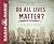 Do All Lives Matter?: The Issue We Can No Longer Ignore and Solutions We Long For