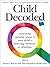 Child Decoded: Unlocking Complex Issues in Your Child's Learning, Behavior or Attention