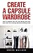 Create A Capsule Wardrobe: How To Organize Your Life, Save Money And Look Great With This Amazing Wardrobe Building Guide