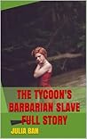 The Tycoon's Barbarian Slave Full Story by Julia Ban