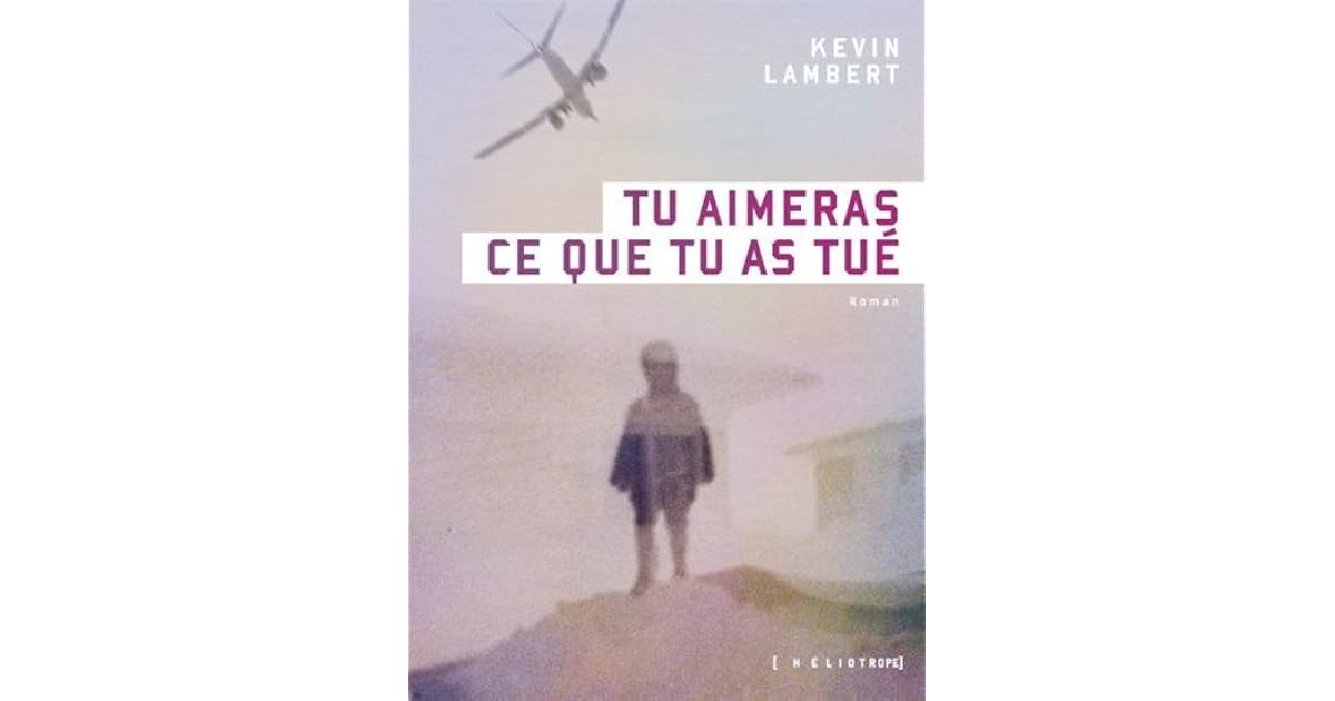 Tu Aimeras Ce Que Tu As Tué Tu aimeras ce que tu as tué by Kevin Lambert