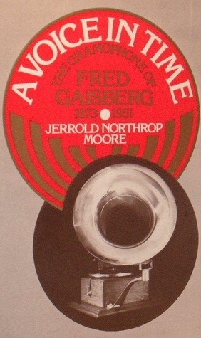 A Voice in Time: The Gramophone of Fred Gaisberg, 1873 - 1951