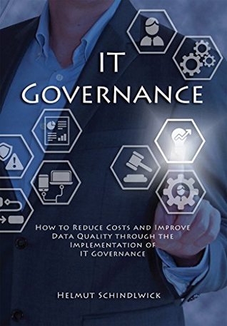 IT Governance: How to Reduce Costs and Improve Data Quality through the Implementation of IT Governance (Kindle Edition)