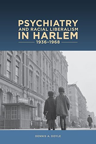 Psychiatry and Racial Liberalism in Harlem, 1936-1968 (Rochester Studies in Medical History)
