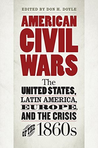American Civil Wars: The United States, Latin America, Europe, and the Crisis of the 1860s (Civil War America)