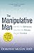 The Manipulative Man: Identify His Behavior, Counter the Abuse, Regain Control