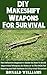 DIY Makeshift Weapons For Survival: The Definitive Beginner's Guide On How To Build Improvised Weapons At Home Or In The Wild For Hunting and Self-Defense In A Survival Situation