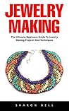 Jewelry Making: For Beginners - An Easy Step By Step Guide To Making Beautiful Handmade Jewelry!