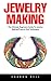 Jewelry Making: For Beginners - An Easy Step By Step Guide To Making Beautiful Handmade Jewelry!