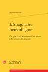 L'Imaginaire hétérolingue : Ce que nous apprennent les textes à la croisée des langues L'Imaginaire hétérolingue : Ce que nous apprennent les textes à la croisée des langues