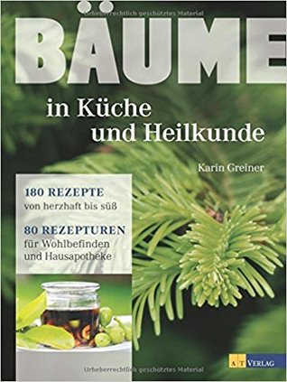 Bäume - in Küche und Heilkunde: 80 Rezepturen für Wohlbefinden und Hausapotheke. 180 Rezepte von herzhaft bis süss