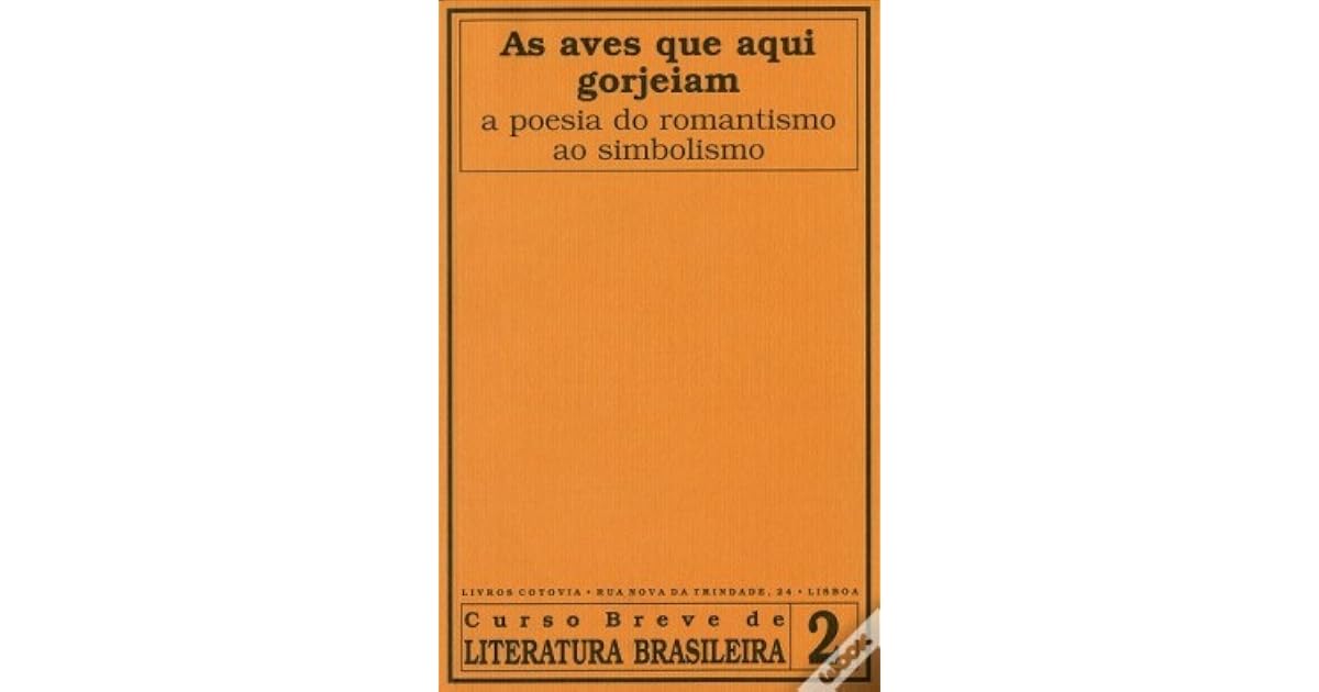 As aves que aqui gorjeiam : A poesia do Romantismo ao Simbolismo by ...