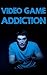 Video Game Addiction: How to Cure and Overcome Video Game Addiction