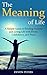 The Meaning of Life: A Simple Guide to Finding Purpose and Living Life with Power, Confidence, and Peace (Life, Happiness, Purpose, Peace, Power)