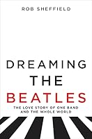 Dreaming the Beatles: The Love Story of One Band and the Whole World