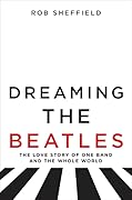 Dreaming the Beatles: The Love Story of One Band and the Whole World 