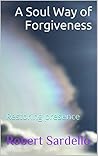 A Soul Way of Forgiveness: Restoring presence (School of Spiritual Psychology Archive Books Book 4) A Soul Way of Forgiveness: Restoring presence (School of Spiritual Psychology Archive Books Book 4)