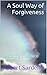 A Soul Way of Forgiveness: Restoring presence (School of Spiritual Psychology Archive Books Book 4)