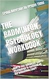 The Badminton Psychology Workbook: How to Use Advanced Sports Psychology to Succeed on the Badminton Court