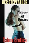 Her Stepfather: Object of Desire (Taboo Erotica): A Taboo Stepfather Bundle (Stepfather Forbidden Taboo Romance and First Time Man of the House Stories)