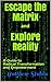 Escape the Matrix and Explore Reality: A Guide to Radical Transformation and Empowerment