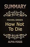 Summary: How Not To Die by Dr. Michael Greger: Discover the Foods Scientifically Proven to Prevent and Reverse Disease