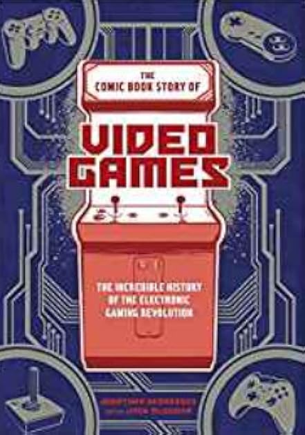 The Comic Book Story of Video Games: The Incredible History of the Electronic Gaming Revolution