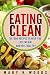 Eating Clean: 30 Food Recipes to Help You Lose Weight and Feel Healthy