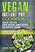 Vegan Instant Pot Cookbook - Healthy and Easy Vegan Pressure Cooker Recipes for Everyday Cooking: ( Vegan Instant Pot Cookbook for Two, Vegan Instant Pot Recipes, Vegan Pressure Cooker Cookbook)