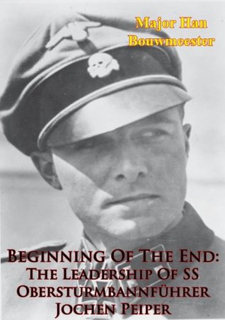 Beginning Of The End: The Leadership Of SS Obersturmbannführer Jochen Peiper (Kindle Edition)