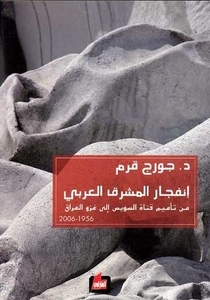 انفجار المشرق العربي من تأميم قناة السويس إلى غزو العراق 1956 - 2006