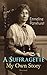 A Suffragette - My Own Story (Illustrated): The Inspiring Autobiography of the Women Who Founded the Militant WPSU Movement and Fought to Win the Right for Women to Vote