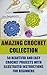 Amazing Crochet Collection: 50 Beautiful And Easy Crochet Projects With Illustrated Instructions For Beginners